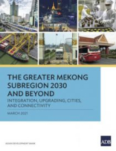 The Greater Mekong Subregion 2030 and Beyond: Integration, Upgrading, Cities, and Connectivity